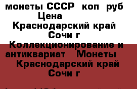 монеты СССР 1коп-1руб › Цена ­ 1 000 - Краснодарский край, Сочи г. Коллекционирование и антиквариат » Монеты   . Краснодарский край,Сочи г.